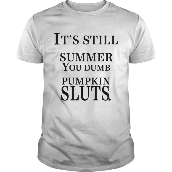 Other - Its Still Summer You Dumb Pumpkin Sluts Shirt